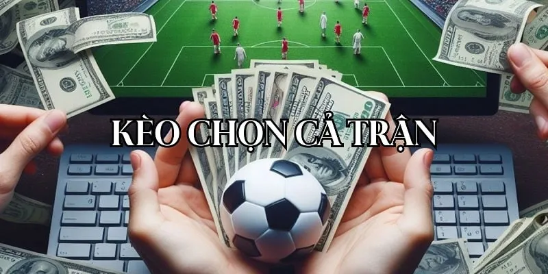 Kèo chọn cả trận bóng đá mở ra cơ hội nhận thưởng tiềm năng