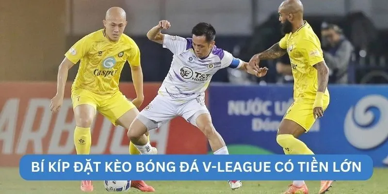 Bí kíp đặt kèo bóng đá V-League có tiền lớn