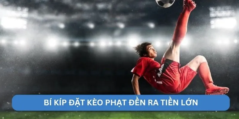 Bí kíp đặt kèo phạt đền ra tiền lớn