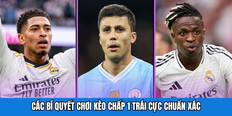 Các bí quyết chơi kèo chấp 1 trái cực chuẩn xác