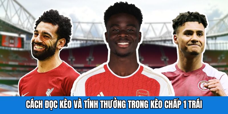 Cách đọc kèo và tính thưởng trong kèo chấp 1 trái