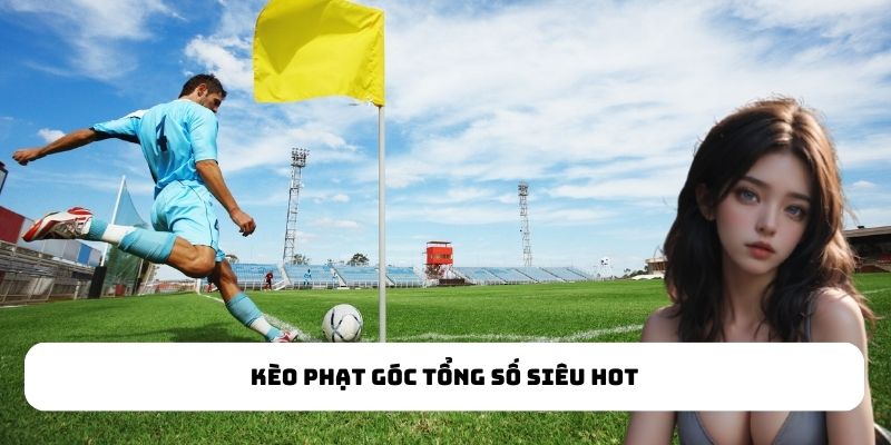 Kèo phạt góc tổng số siêu hot