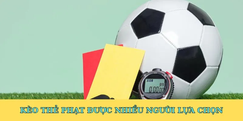 Kèo thẻ phạt được nhiều người ưu tiên lựa chọn