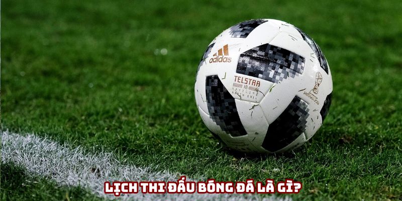 Lịch thi đấu bóng đá giúp người xem chủ động thời gian