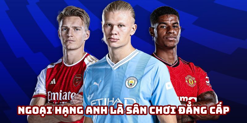 Ngoại hạng Anh là sân chơi quy tụ nhiều đội bóng xuất sắc