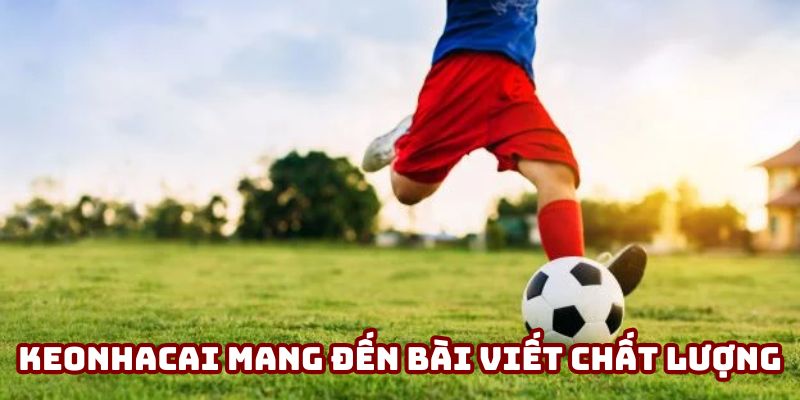 Keonhacai mang đến các bài viết nhận định chất lượng
