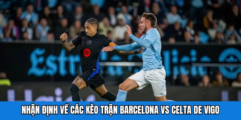 Nhận định về các kèo trận Barcelona và Celta de Vigo