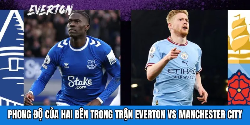 Phong độ của hai bên trong trận Everton vs Manchester City