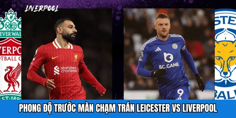 Phong độ trước màn chạm trán Leicester City vs Liverpool