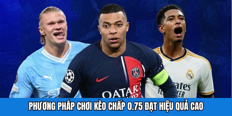 Phương pháp chơi kèo chấp 0.75 đạt hiệu quả cao