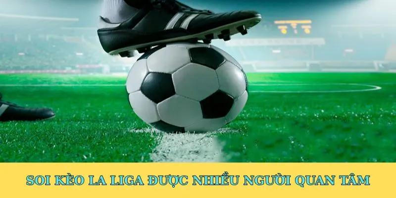 Soi kèo La Liga được nhiều người quan tâm