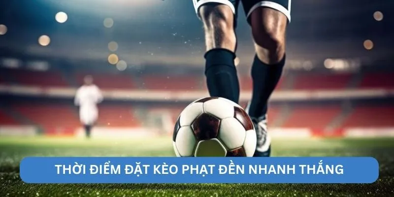 Thời điểm đặt kèo phạt đền nhanh thắng