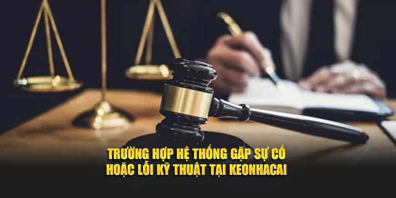 Trường hợp hệ thống gặp sự cố hoặc lỗi kỹ thuật tại Keonhacai